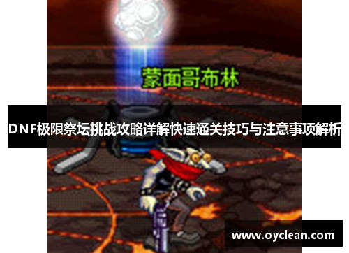 DNF极限祭坛挑战攻略详解快速通关技巧与注意事项解析 DNF极限祭坛挑战攻略详解快速通关技巧与注意事项解析