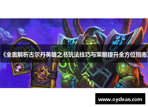 《全面解析古尔丹英雄之书玩法技巧与策略提升全方位指南》 《全面解析古尔丹英雄之书玩法技巧与策略提升全方位指南》